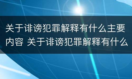 关于诽谤犯罪解释有什么主要内容 关于诽谤犯罪解释有什么主要内容和规定