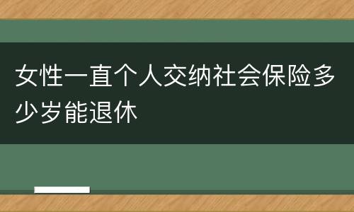 女性一直个人交纳社会保险多少岁能退休