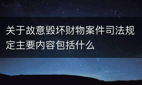 关于故意毁坏财物案件司法规定主要内容包括什么