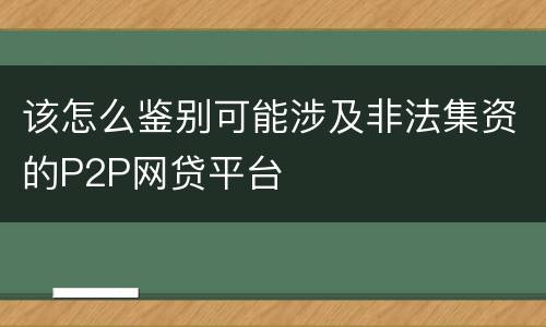 该怎么鉴别可能涉及非法集资的P2P网贷平台