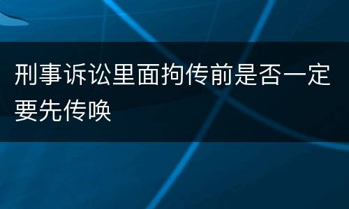刑事诉讼里面拘传前是否一定要先传唤
