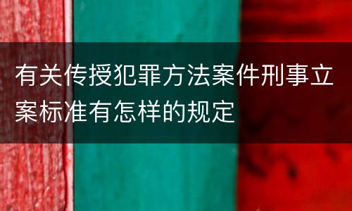 有关传授犯罪方法案件刑事立案标准有怎样的规定