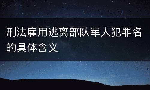 刑法雇用逃离部队军人犯罪名的具体含义