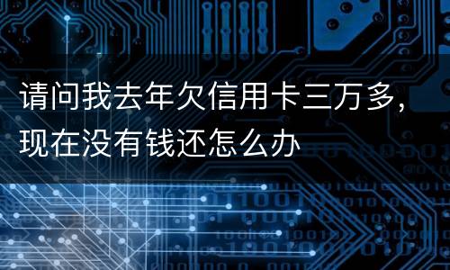 请问我去年欠信用卡三万多，现在没有钱还怎么办
