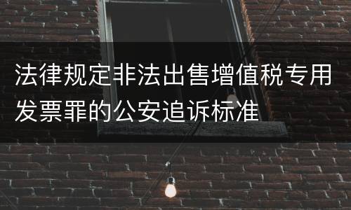 法律规定非法出售增值税专用发票罪的公安追诉标准