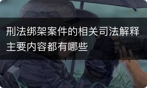 刑法绑架案件的相关司法解释主要内容都有哪些