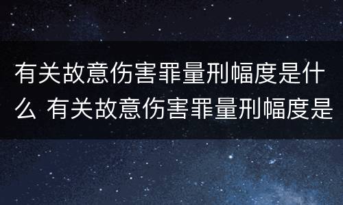 有关故意伤害罪量刑幅度是什么 有关故意伤害罪量刑幅度是什么规定