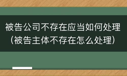 被告公司不存在应当如何处理（被告主体不存在怎么处理）