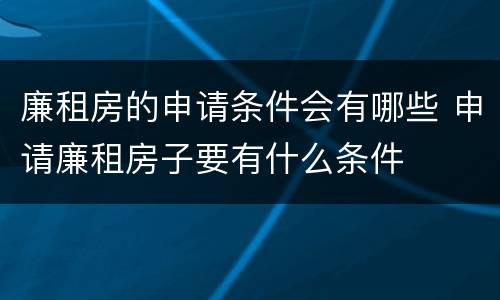 廉租房的申请条件会有哪些 申请廉租房子要有什么条件