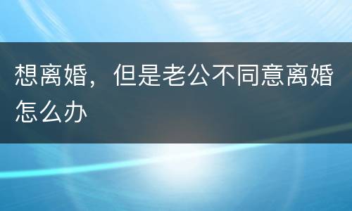 想离婚，但是老公不同意离婚怎么办
