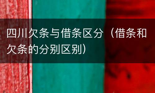 四川欠条与借条区分（借条和欠条的分别区别）