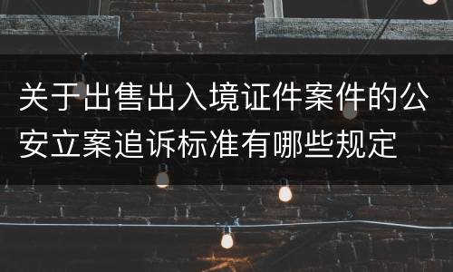 关于出售出入境证件案件的公安立案追诉标准有哪些规定