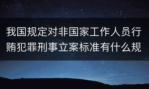 我国规定对非国家工作人员行贿犯罪刑事立案标准有什么规定