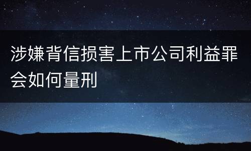 涉嫌背信损害上市公司利益罪会如何量刑
