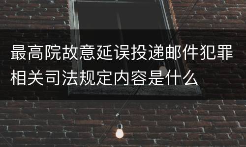 最高院故意延误投递邮件犯罪相关司法规定内容是什么