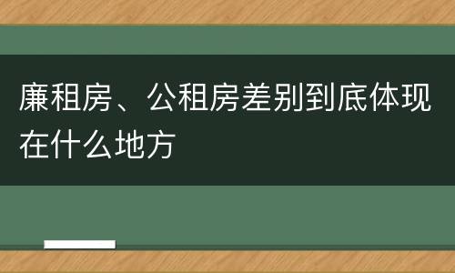 廉租房、公租房差别到底体现在什么地方