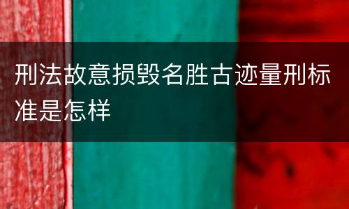 刑法故意损毁名胜古迹量刑标准是怎样
