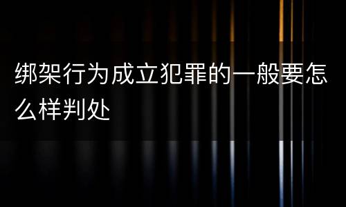 绑架行为成立犯罪的一般要怎么样判处