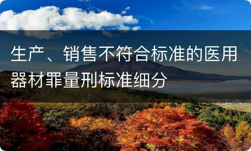 生产、销售不符合标准的医用器材罪量刑标准细分