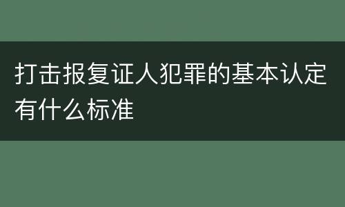 打击报复证人犯罪的基本认定有什么标准