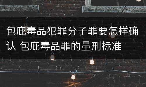 包庇毒品犯罪分子罪要怎样确认 包庇毒品罪的量刑标准