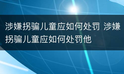涉嫌拐骗儿童应如何处罚 涉嫌拐骗儿童应如何处罚他