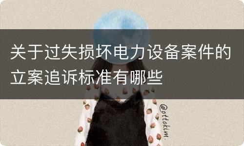 关于过失损坏电力设备案件的立案追诉标准有哪些