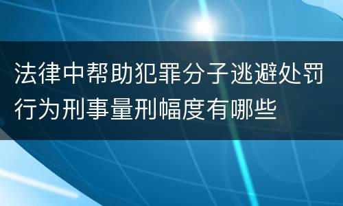 法律中帮助犯罪分子逃避处罚行为刑事量刑幅度有哪些