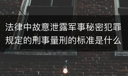 法律中故意泄露军事秘密犯罪规定的刑事量刑的标准是什么