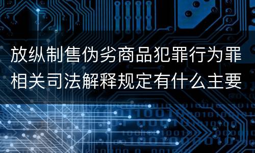 放纵制售伪劣商品犯罪行为罪相关司法解释规定有什么主要内容