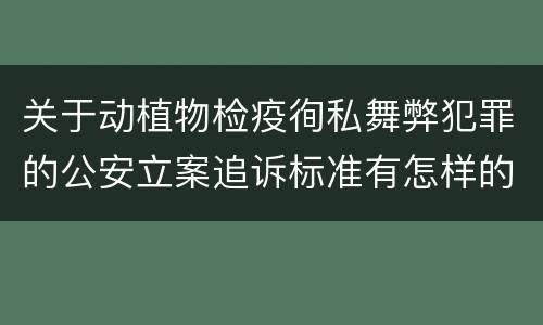 关于动植物检疫徇私舞弊犯罪的公安立案追诉标准有怎样的规定