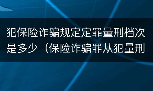 犯保险诈骗规定定罪量刑档次是多少（保险诈骗罪从犯量刑标准）