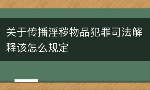 关于传播淫秽物品犯罪司法解释该怎么规定