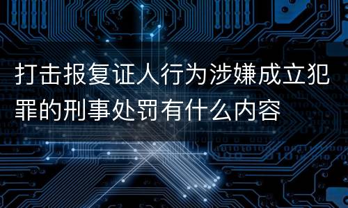 打击报复证人行为涉嫌成立犯罪的刑事处罚有什么内容