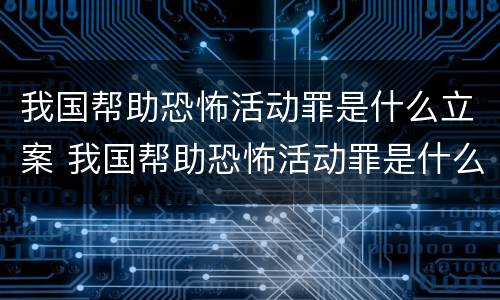 我国帮助恐怖活动罪是什么立案 我国帮助恐怖活动罪是什么立案标准