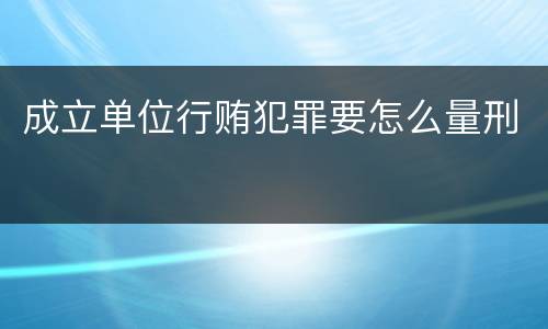 成立单位行贿犯罪要怎么量刑