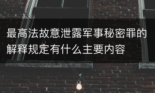最高法故意泄露军事秘密罪的解释规定有什么主要内容