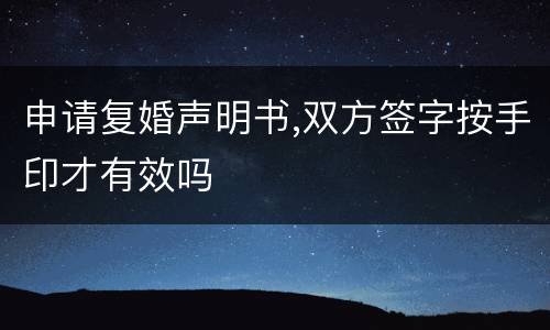 申请复婚声明书,双方签字按手印才有效吗