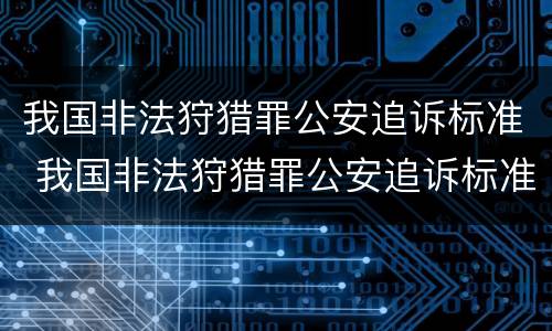 我国非法狩猎罪公安追诉标准 我国非法狩猎罪公安追诉标准是什么