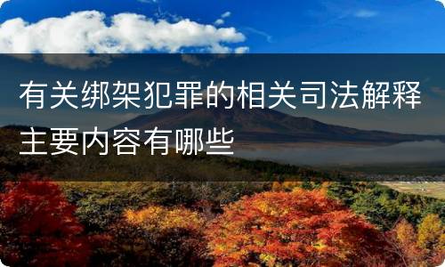 有关绑架犯罪的相关司法解释主要内容有哪些