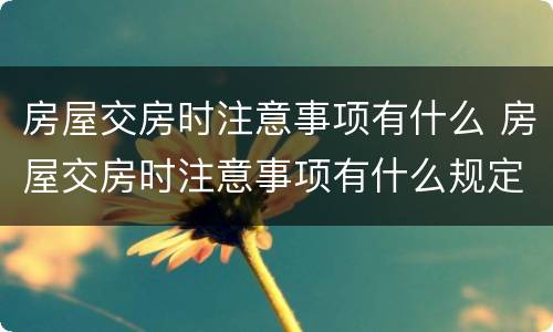 房屋交房时注意事项有什么 房屋交房时注意事项有什么规定