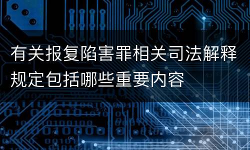 有关报复陷害罪相关司法解释规定包括哪些重要内容