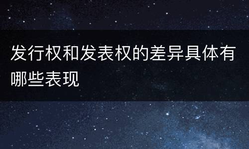发行权和发表权的差异具体有哪些表现
