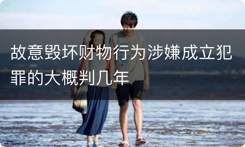 故意毁坏财物行为涉嫌成立犯罪的大概判几年