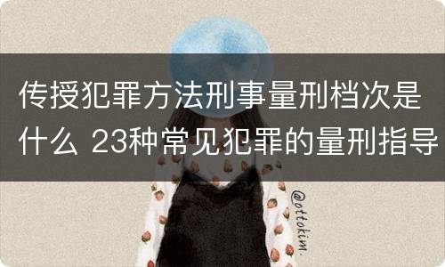 传授犯罪方法刑事量刑档次是什么 23种常见犯罪的量刑指导