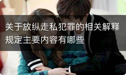 关于放纵走私犯罪的相关解释规定主要内容有哪些