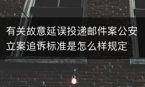 有关故意延误投递邮件案公安立案追诉标准是怎么样规定