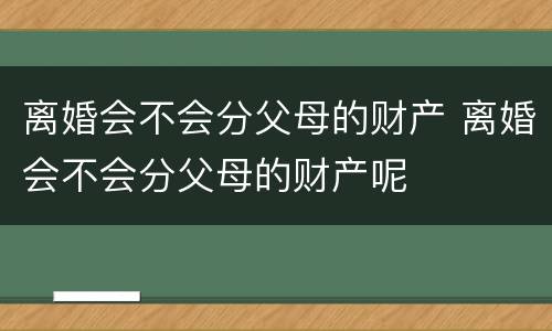 离婚会不会分父母的财产 离婚会不会分父母的财产呢