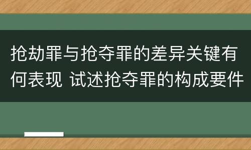 抢劫罪与抢夺罪的差异关键有何表现 试述抢夺罪的构成要件以及与抢劫罪的区别