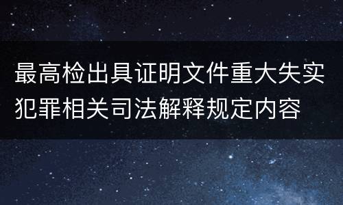最高检出具证明文件重大失实犯罪相关司法解释规定内容